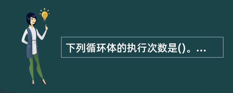 下列循环体的执行次数是()。#include main(){int i,j;fo