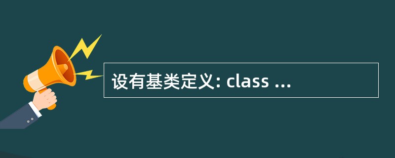 设有基类定义: class Cbase {private:int a;prote