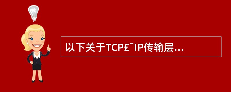 以下关于TCP£¯IP传输层协议的描述中,错误的是________。