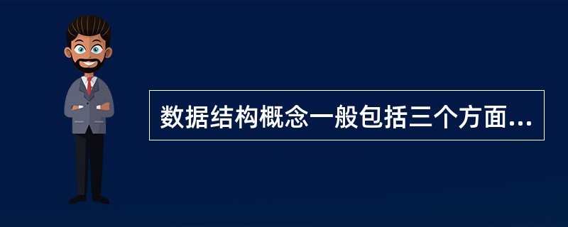 数据结构概念一般包括三个方面的内容,它们是