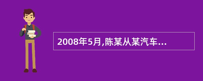 2008年5月,陈某从某汽车4S店购买一辆帕萨特轿车供自己使用,支付含增值税车价