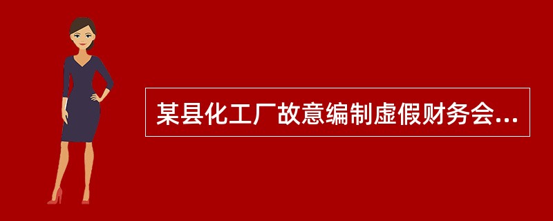 某县化工厂故意编制虚假财务会计报告,县财政局可以对其予以行政处罚。 ( ) -