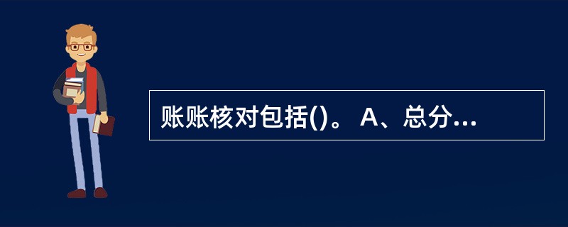 账账核对包括()。 A、总分类账簿有关帐户的余额核对 B、总分类账簿与所属明细分