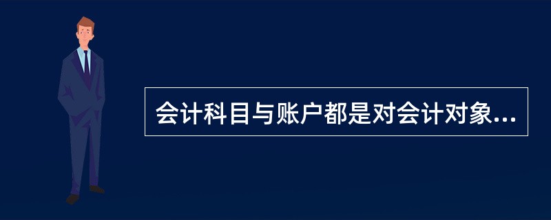 会计科目与账户都是对会计对象具体内容的科学分类,两者口径一致,性质相同,具有相同