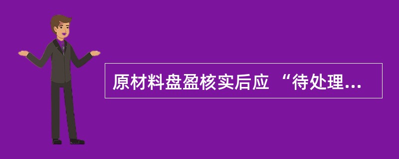 原材料盘盈核实后应 “待处理财产损溢”,转入“营业外收入”。