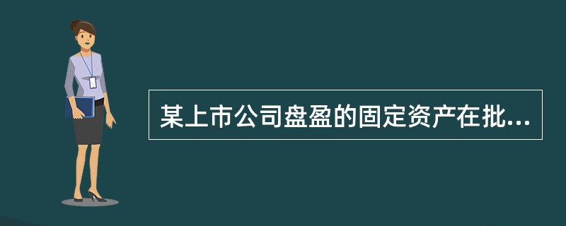 某上市公司盘盈的固定资产在批准处理前,应借记“固定资产”项目,贷记( )。 A、