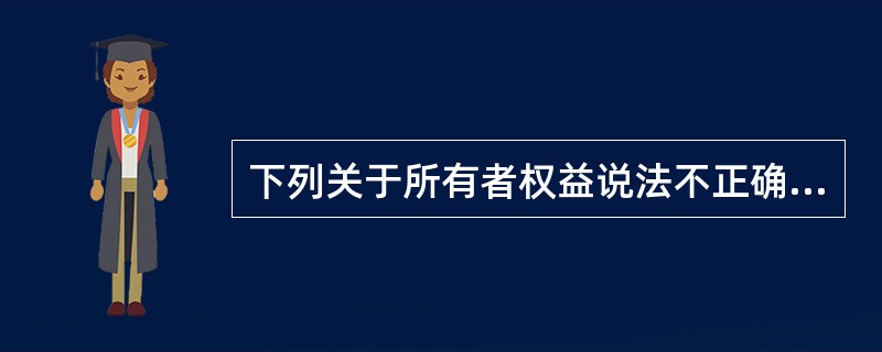 下列关于所有者权益说法不正确的是( )。