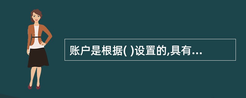 账户是根据( )设置的,具有一定格式和结构,用于分类反映会计要素增减变动情况及其