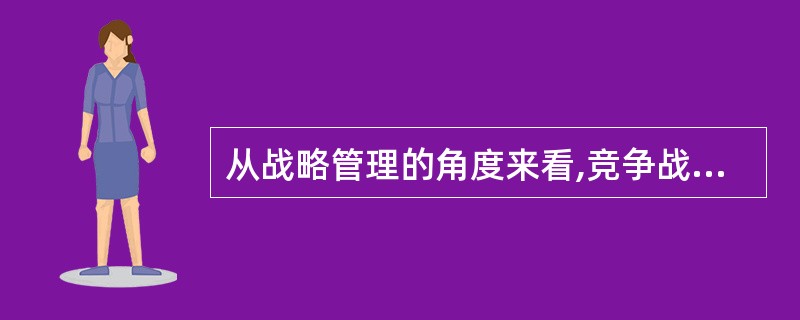 从战略管理的角度来看,竞争战略的重点可以进一步细分为?