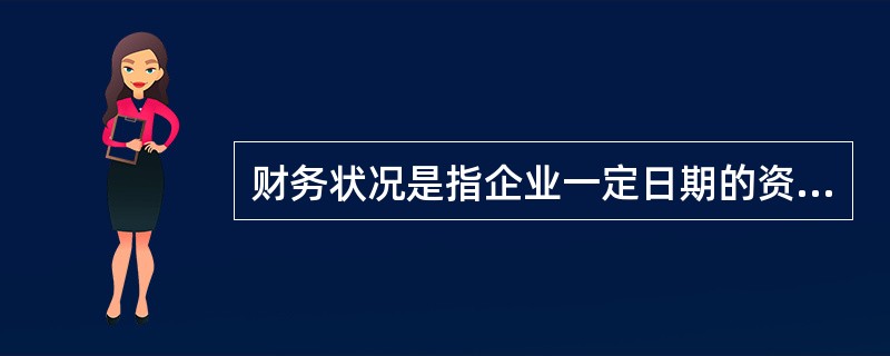 财务状况是指企业一定日期的资产及权益情况,是资金运动的动态表现。