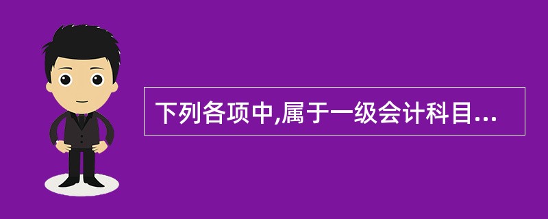 下列各项中,属于一级会计科目的是( )。 A、应交增值税 B、应付账款 C、专利