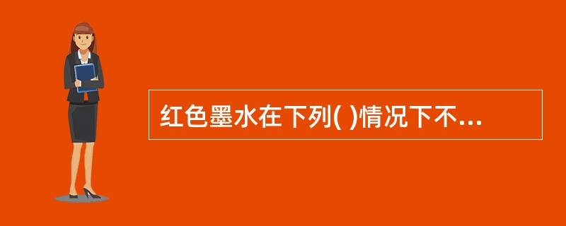 红色墨水在下列( )情况下不得使用。
