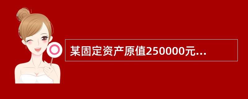 某固定资产原值250000元,预计净残值6000元,预计可使用8年,按双倍余额递