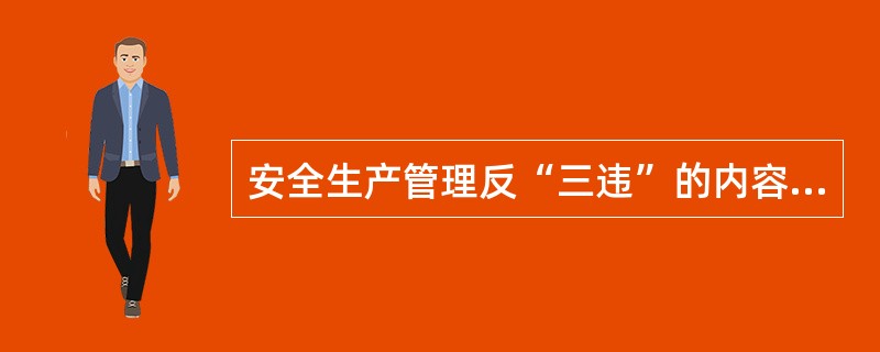 安全生产管理反“三违”的内容是什么?