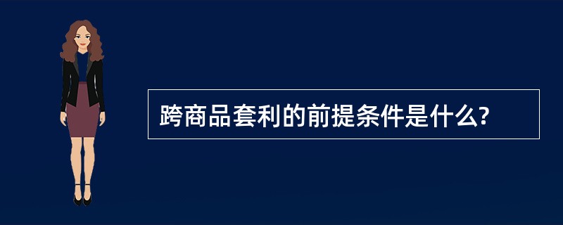 跨商品套利的前提条件是什么?