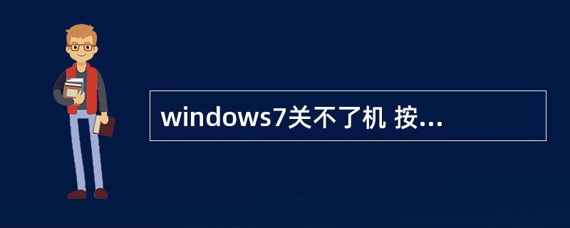 windows7关不了机 按关机了 没有反应 这是为什么? 怎么才能关机? -