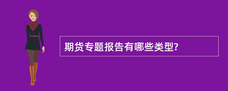 期货专题报告有哪些类型?