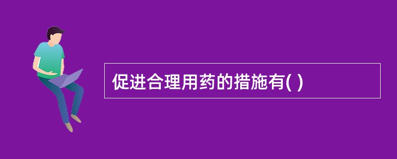 促进合理用药的措施有( )