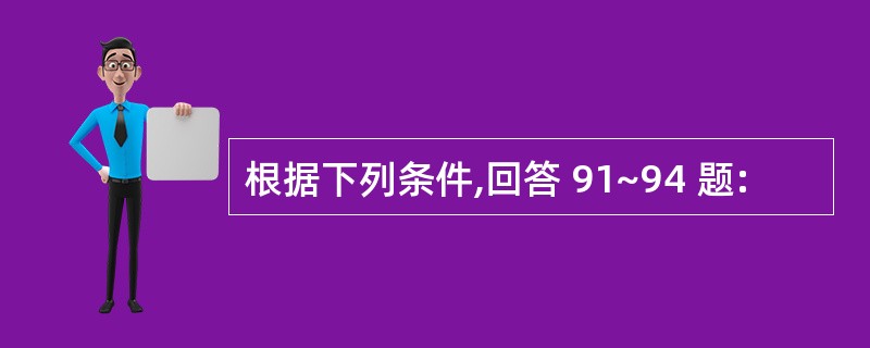 根据下列条件,回答 91~94 题: