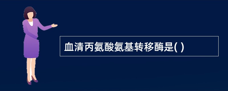 血清丙氨酸氨基转移酶是( )