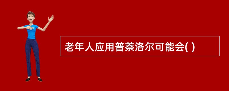 老年人应用普萘洛尔可能会( )