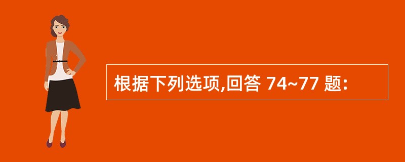 根据下列选项,回答 74~77 题: