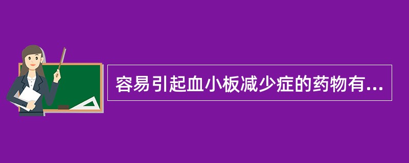 容易引起血小板减少症的药物有 ( )。