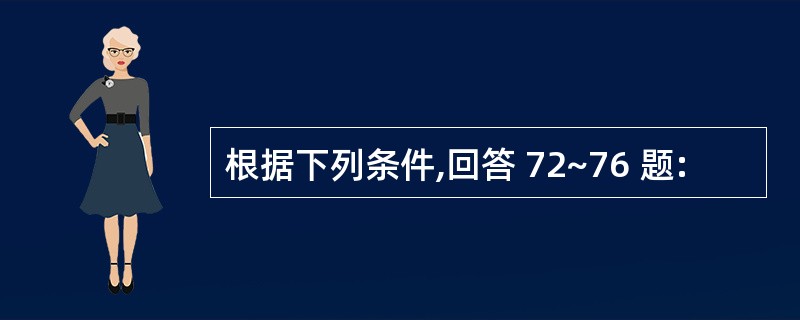 根据下列条件,回答 72~76 题: