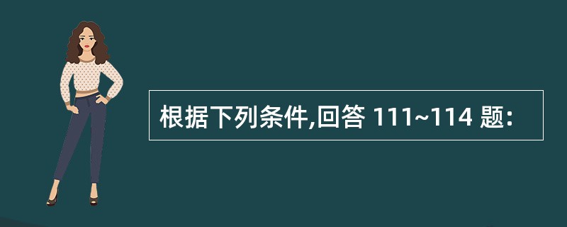 根据下列条件,回答 111~114 题: