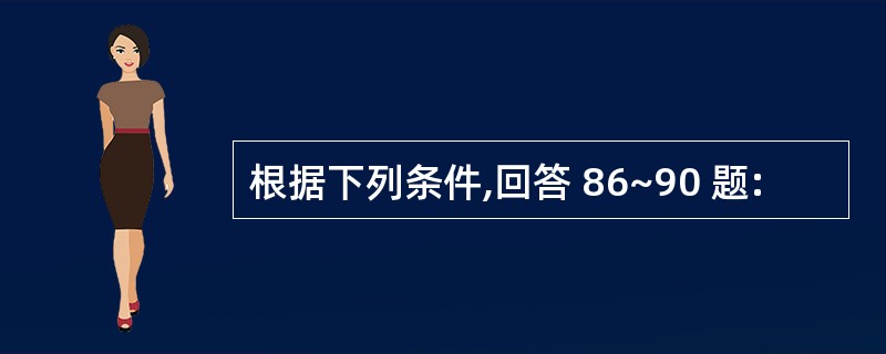 根据下列条件,回答 86~90 题: