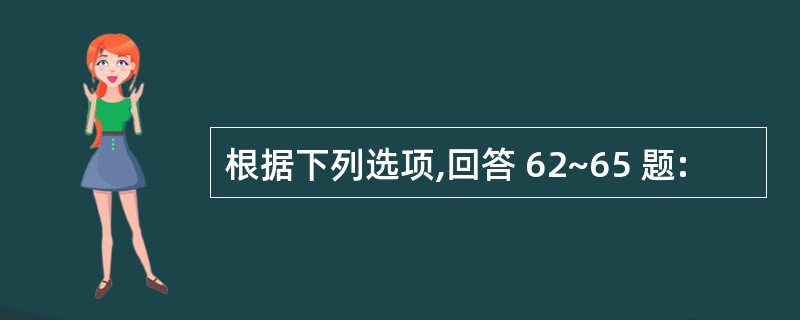 根据下列选项,回答 62~65 题: