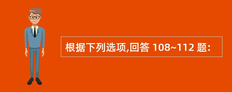 根据下列选项,回答 108~112 题: