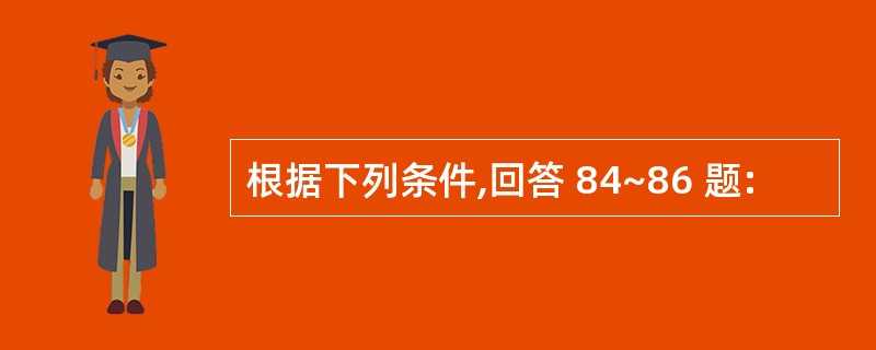 根据下列条件,回答 84~86 题: