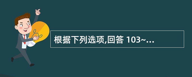 根据下列选项,回答 103~105 题: 影响药物临床使用安全性的主要因素中