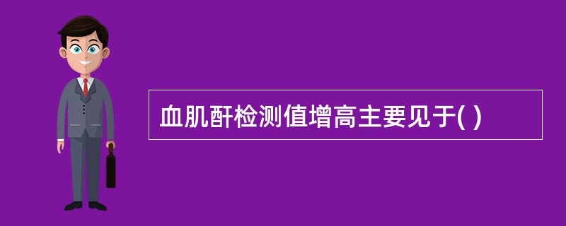 血肌酐检测值增高主要见于( )