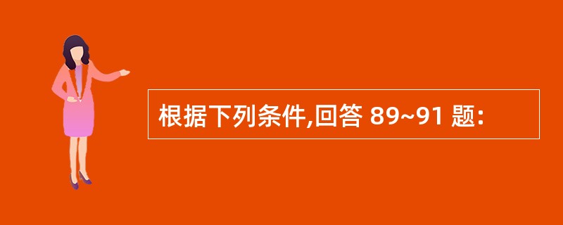 根据下列条件,回答 89~91 题: