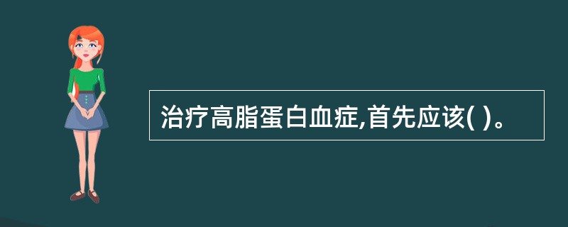 治疗高脂蛋白血症,首先应该( )。