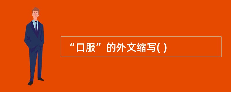 “口服”的外文缩写( )