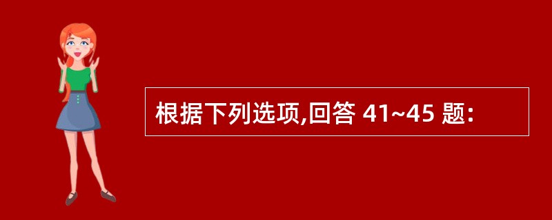 根据下列选项,回答 41~45 题: