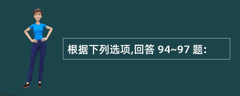 根据下列选项,回答 94~97 题: