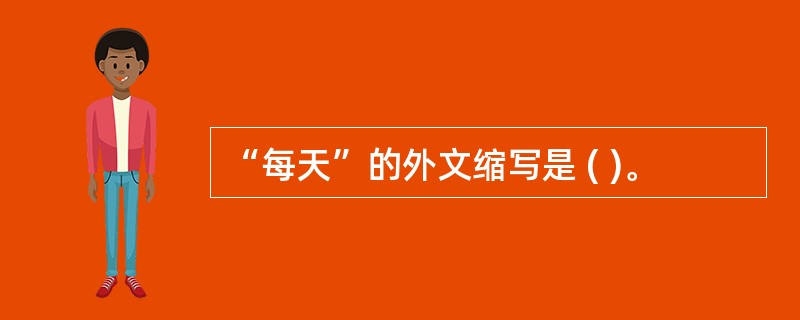 “每天”的外文缩写是 ( )。