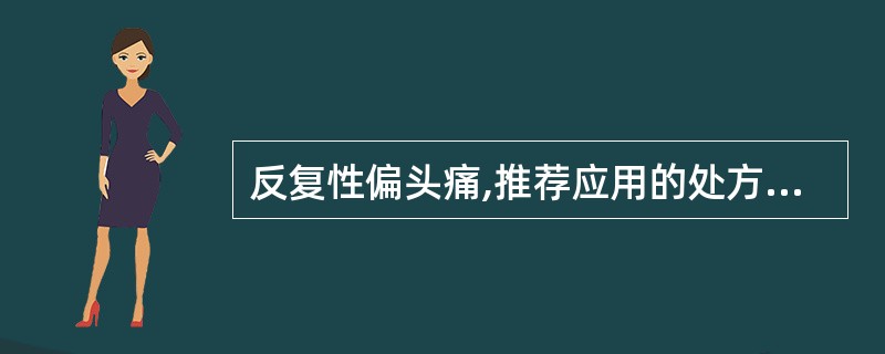 反复性偏头痛,推荐应用的处方药是 ( )。