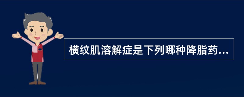 横纹肌溶解症是下列哪种降脂药的不良反应( )