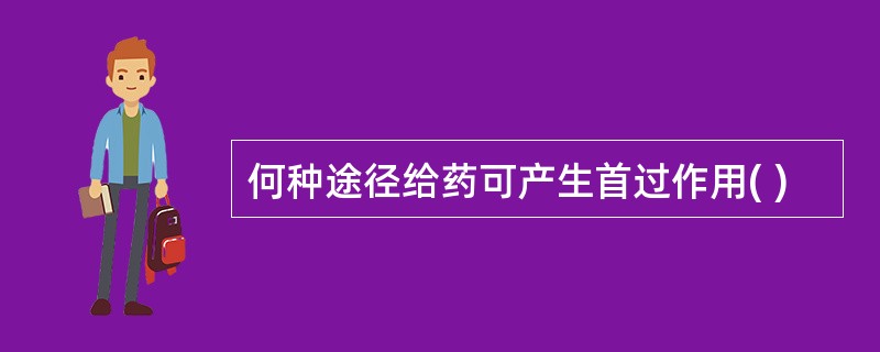 何种途径给药可产生首过作用( )