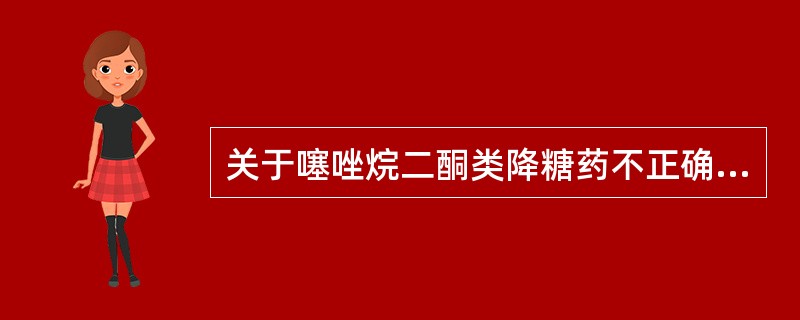 关于噻唑烷二酮类降糖药不正确的是( )