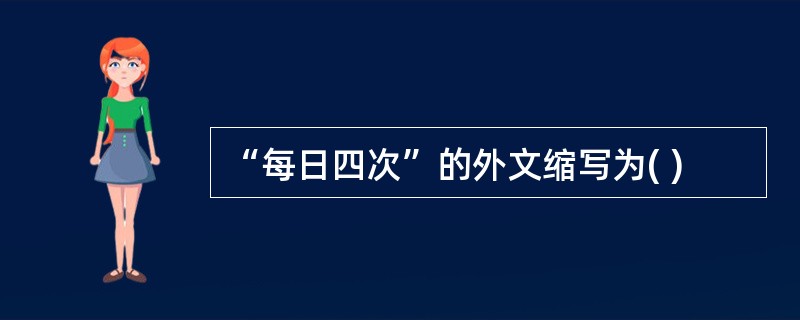 “每日四次”的外文缩写为( )