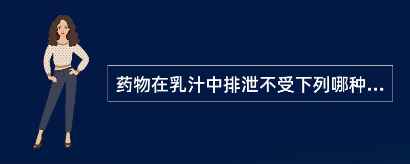 药物在乳汁中排泄不受下列哪种因素影响 ( )。