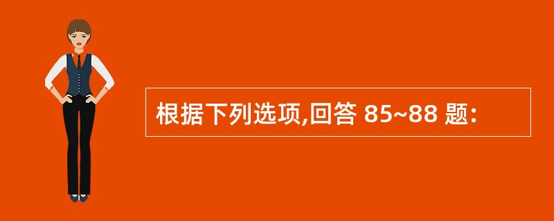 根据下列选项,回答 85~88 题: