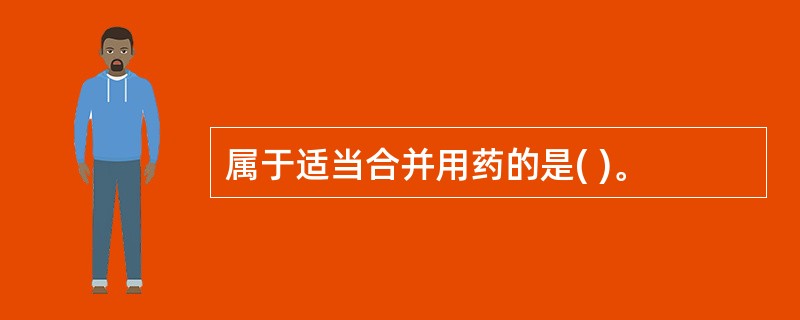 属于适当合并用药的是( )。