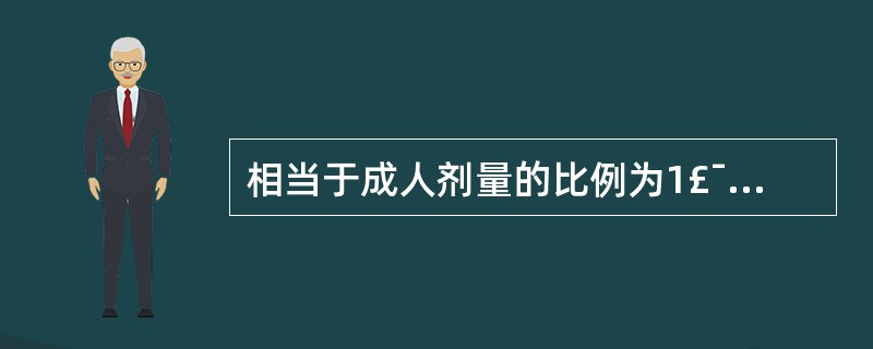 相当于成人剂量的比例为1£¯4~1£¯3的是( )。